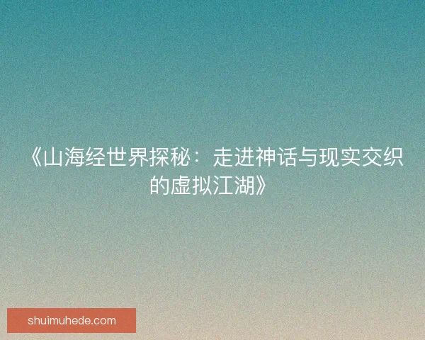 《山海经世界探秘：走进神话与现实交织的虚拟江湖》