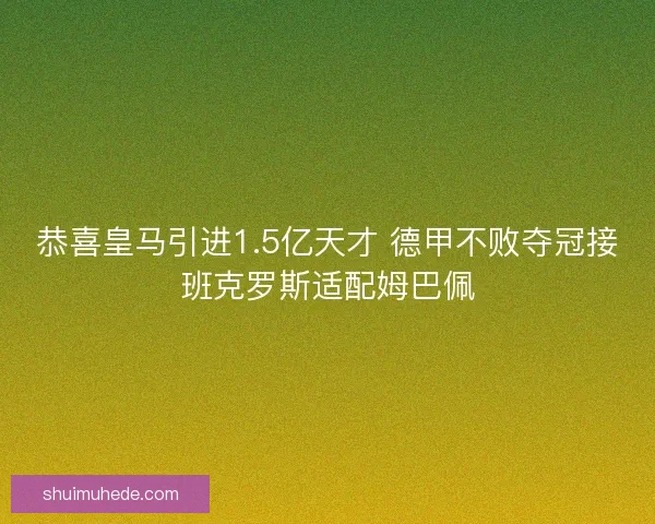 恭喜皇马引进1.5亿天才 德甲不败夺冠接班克罗斯适配姆巴佩