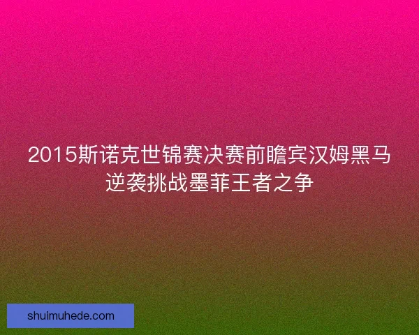 2015斯诺克世锦赛决赛前瞻宾汉姆黑马逆袭挑战墨菲王者之争