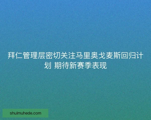 拜仁管理层密切关注马里奥戈麦斯回归计划 期待新赛季表现