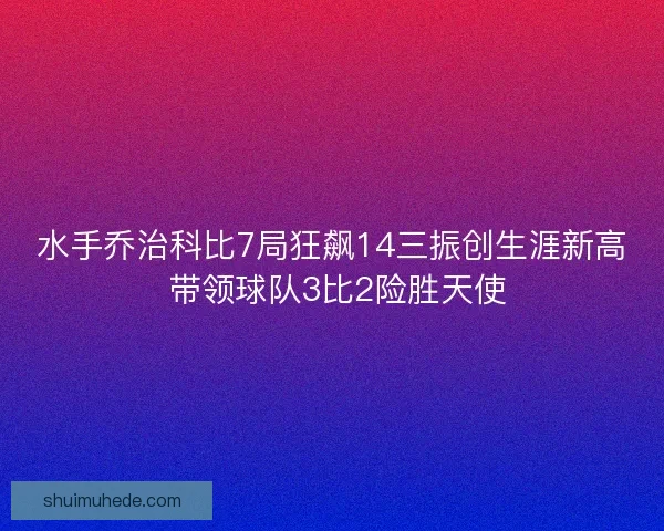 水手乔治科比7局狂飙14三振创生涯新高 带领球队3比2险胜天使 水手乔治科比7局狂飙14三振创生涯新高 带领球队3比2险胜天使