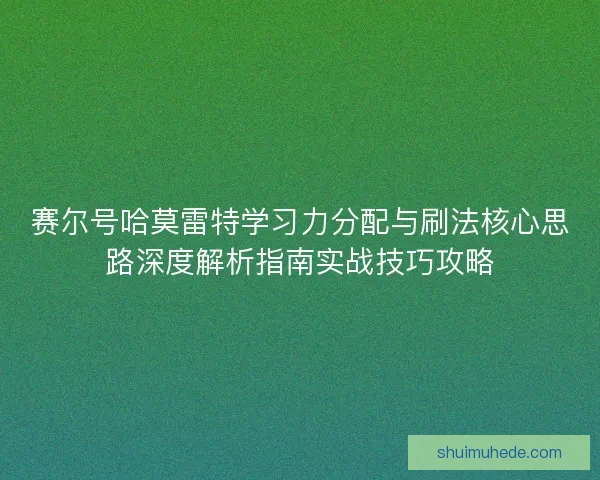 赛尔号哈莫雷特学习力分配与刷法核心思路深度解析指南实战技巧攻略