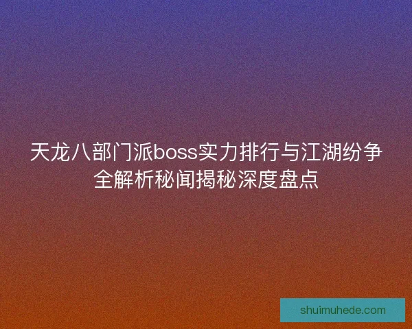 天龙八部门派boss实力排行与江湖纷争全解析秘闻揭秘深度盘点
